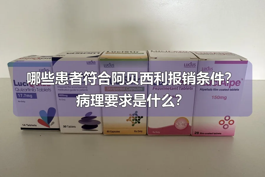 哪些患者符合阿贝西利报销条件？病理要求是什么？