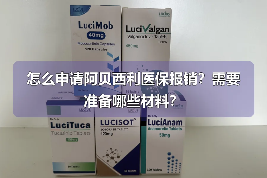 怎么申请阿贝西利医保报销？需要准备哪些材料？
