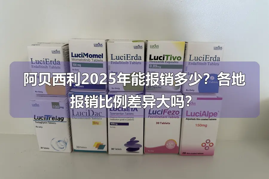 阿贝西利2025年能报销多少？各地报销比例差异大吗？