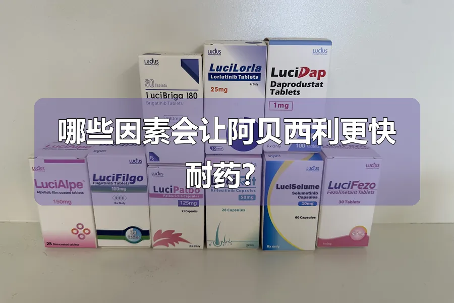 哪些因素会让阿贝西利更快耐药？